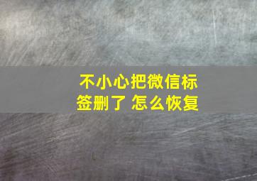 不小心把微信标签删了 怎么恢复